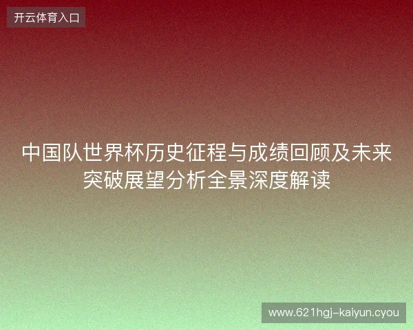 中国队世界杯历史征程与成绩回顾及未来突破展望分析全景深度解读