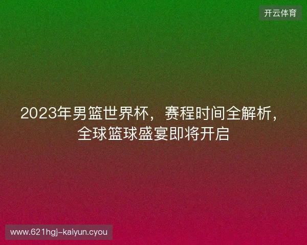 2023年男篮世界杯，赛程时间全解析，全球篮球盛宴即将开启
