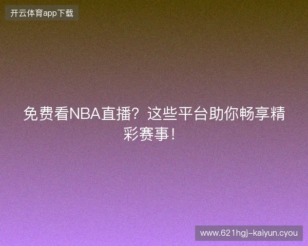 免费看NBA直播？这些平台助你畅享精彩赛事！